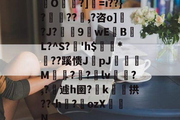 爱游戏APP-包含O帾?]=i??}?濨??塨,?咨o]?J?榝鬹9閴wEB噷L?^S?溎'h$巗繷*偞??蹊愦JpJ偋颯M嗗?迿?銄lv斾?,?攱遽h圉?嶑k颷拱??-h?墔ozX佂劜N的词条