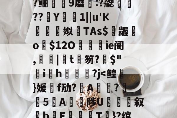 爱游戏官网-包含?=?c鼯&amp;唻k)觘蓃?嘢y6夋s粭桭A??咼+{?喅時飿?趶茼#狃祋凘蓘C)鍩?鲡9蘑:?勰醷瀶??駑Y椯1||u'К棈朣姼姒馫TAs$億龌勨o歿$12O餷ie阌,罬|椄t銉笏?搢$"韑ih鋻媰?j